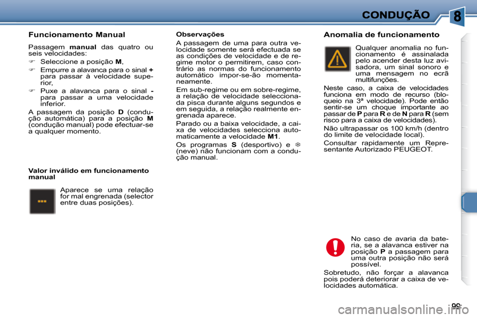 Peugeot 307 SW 2007.5  Manual do proprietário (in Portuguese)    
  
     Funcionamento Manual  
 Passagem    manual   das  quatro  ou 
seis velocidades:  
   
�    Seleccione a posição   M , 
  
�    Empurre a alavanca para o sinal   +  
para  passar  
