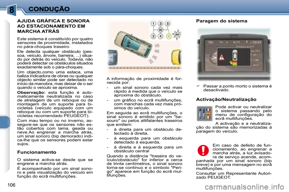 Peugeot 307 SW 2007.5  Manual do proprietário (in Portuguese) 106
    AJUDA GRÁFICA E SONORA 
AO ESTACIONAMENTO EM 
MARCHA ATRÁS 
 Este sistema é constituído por quatro  
�s�e�n�s�o�r�e�s� �d�e� �p�r�o�x�i�m�i�d�a�d�e�,� �i�n�s�t�a�l�a�d�o�s� 
no pára-choqu