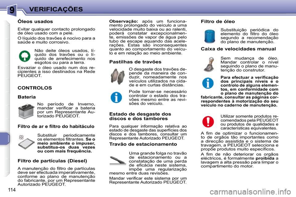 Peugeot 307 SW 2007.5  Manual do proprietário (in Portuguese) 114
VERIFICAÇÕES
   CONTROLOS  
 Uma grande folga no travão  
de  estacionamento  ou  a 
constatação  de  uma  perda 
�d�e�  �e�i� �c�á�c�i�a�  �n�e�s�t�e�  �s�i�s�t�e�m�a�,� 
impõe  uma  regul