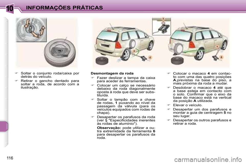 Peugeot 307 SW 2007.5  Manual do proprietário (in Portuguese) 10
116
 INFORMAÇÕES PRÁTICAS
  
� � �  �S�o�l�t�a�r�  �o�  �c�o�n�j�u�n�t�o�  �r�o�d�a�/�c�a�i�x�a�  �p�o�r� 
detrás do veículo. 
  
�    Retirar  o  gancho  dentado  para 
soltar  a  roda,