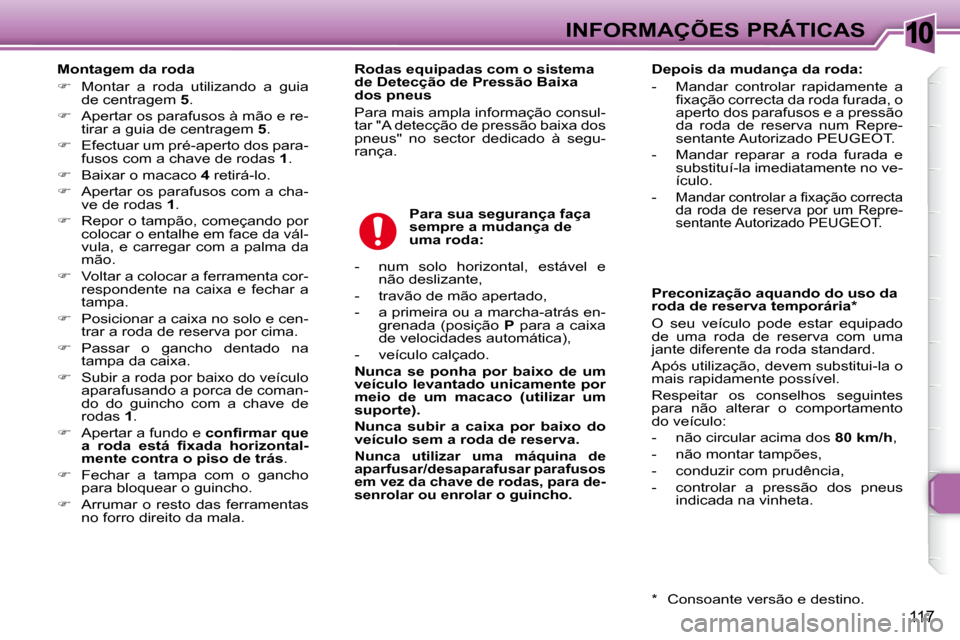 Peugeot 307 SW 2007.5  Manual do proprietário (in Portuguese) 10
117
 INFORMAÇÕES PRÁTICAS
     Montagem da roda  
  
�  Montar  a  roda  utilizando  a  guia  de centragem   5 . 
 
�  Apertar os parafusos à mão e re- tirar a guia de centragem   5 . 
 