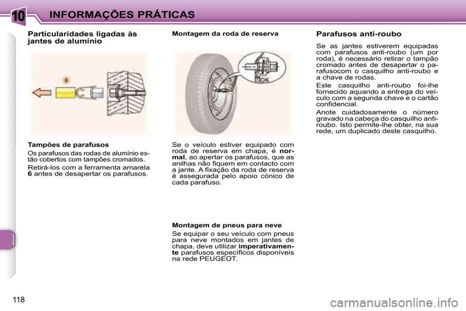 Peugeot 307 SW 2007.5  Manual do proprietário (in Portuguese) 10
118
 INFORMAÇÕES PRÁTICAS
     Tampões de parafusos  
 
Os parafusos das rodas de alumínio es- 
tão cobertos com tampões cromados. 
 Retirá-los com a ferramenta amarela 
 
6   antes de desa