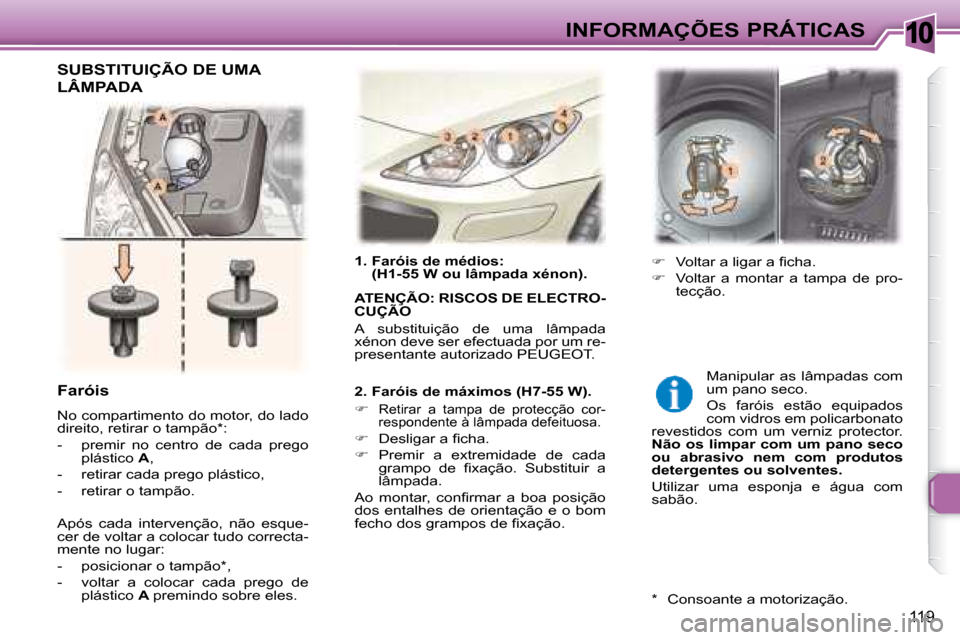 Peugeot 307 SW 2007.5  Manual do proprietário (in Portuguese) 10
119
 INFORMAÇÕES PRÁTICAS
      1.  Faróis de médios:  (H1-55 W ou lâmpada xénon).   
  ATENÇÃO: RISCOS DE ELECTRO- 
CUÇÃO   
 A  substituição  de  uma  lâmpada  
�x�é�n�o�n� �d�e�v�