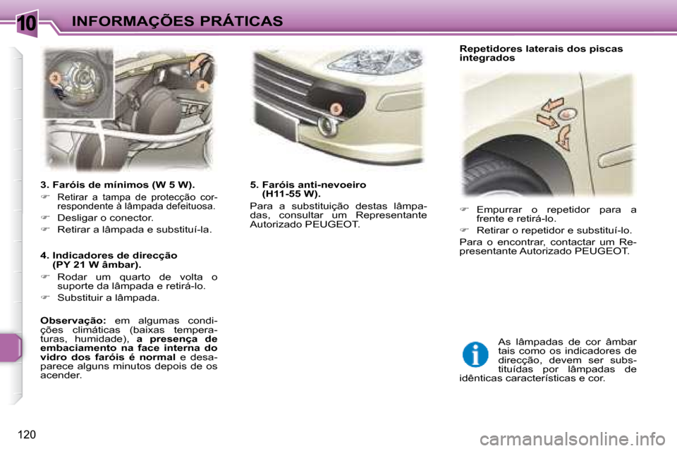 Peugeot 307 SW 2007.5  Manual do proprietário (in Portuguese) 10
120
 INFORMAÇÕES PRÁTICAS
     3. Faróis de mínimos (W 5 W).  
   
�   
Retirar  a  tampa  de  protecção  cor- 
respondente à lâmpada defeituosa. 
  
�    Desligar o conector. 
  
�