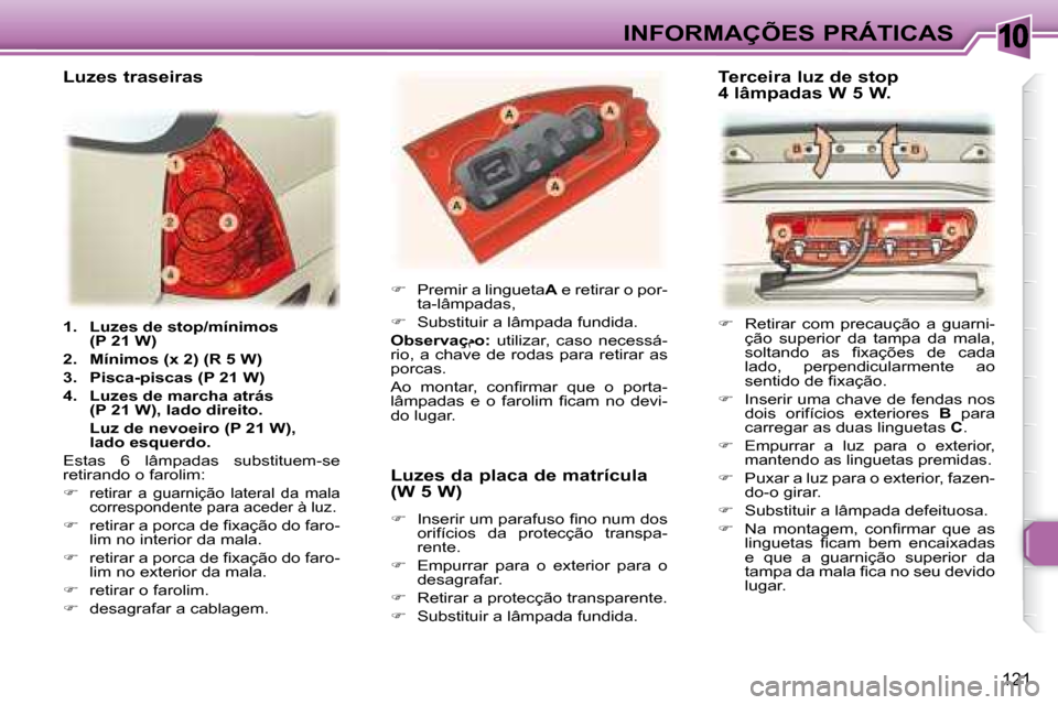Peugeot 307 SW 2007.5  Manual do proprietário (in Portuguese) 10
121
 INFORMAÇÕES PRÁTICAS
   
1.     Luzes de stop/mínimos  
(P 21 W)   
  
2.     Mínimos (x 2) (R 5 W)   
  
3.     Pisca-piscas (P 21 W)   
  
4.     Luzes de marcha atrás 
(P 21 W), lado 