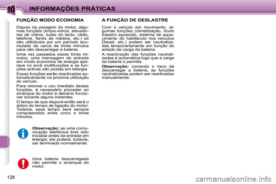 Peugeot 307 SW 2007.5  Manual do proprietário (in Portuguese) 10
128
 INFORMAÇÕES PRÁTICAS
  FUNÇÃO MODO ECONOMIA 
 Depois  da  paragem  do  motor,  algu- 
mas  funções  (limpa-vidros,  elevado-
res  de  vidros,  luzes  do  tecto,  rádio, 
telefone,  far