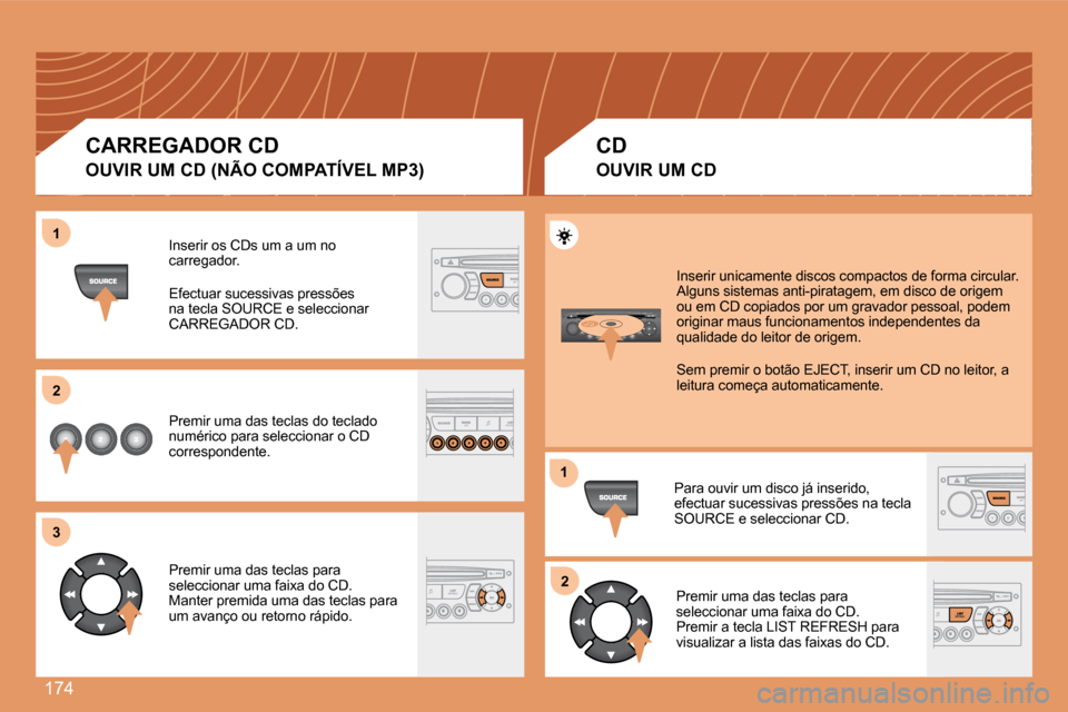 Peugeot 307 SW 2007.5  Manual do proprietário (in Portuguese) 174
1 
2 
3
12
Inserir os CDs um a um no  
carregador. 
Efectuar sucessivas pressões  
na tecla SOURCE e seleccionar 
CARREGADOR CD. 
Premir uma das teclas do teclado  
numérico para seleccionar o C