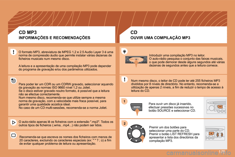 Peugeot 307 SW 2007.5 Manual do proprietário (in Portuguese) 175
1
2
Introduzir uma compilação MP3 no leitor.
O auto-rádio pesquisa o conjunto das faixas musicais,
o que pode demorar desde alguns segundos até várias
dezenas de segundos antes que a leitu Peugeot 307 SW 2007.5 Manual do proprietário (in Portuguese) 175
1
2
Introduzir uma compilação MP3 no leitor.
O auto-rádio pesquisa o conjunto das faixas musicais,
o que pode demorar desde alguns segundos até várias
dezenas de segundos antes que a leitu