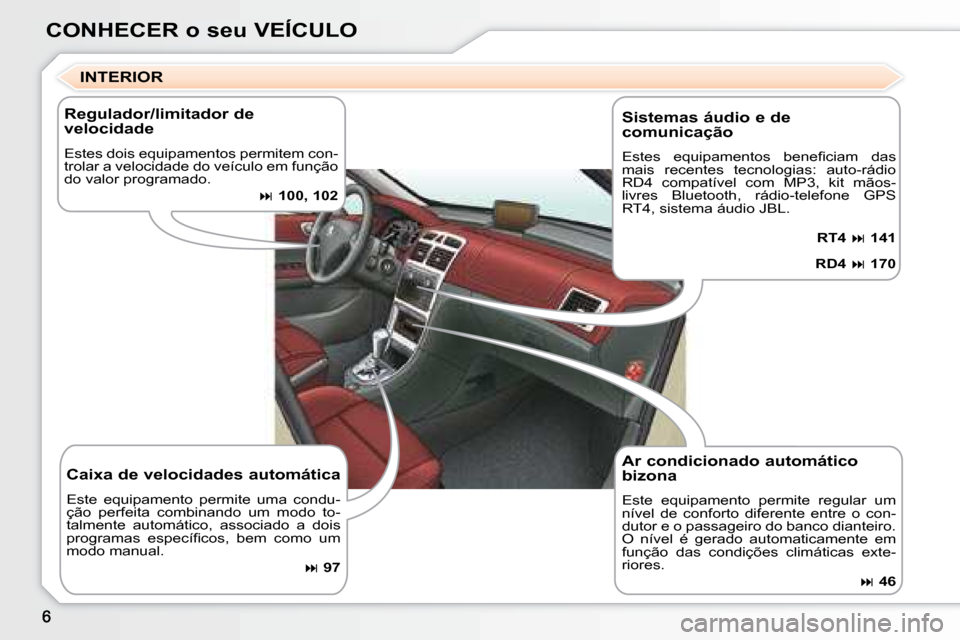 Peugeot 307 SW 2007.5  Manual do proprietário (in Portuguese) CONHECER o seu VEÍCULOINTERIOR
  Ar condicionado automático  
bizona  
 Este  equipamento  permite  regular  um  
nível  de  conforto  diferente  entre  o  con-
dutor e o passageiro do banco diante