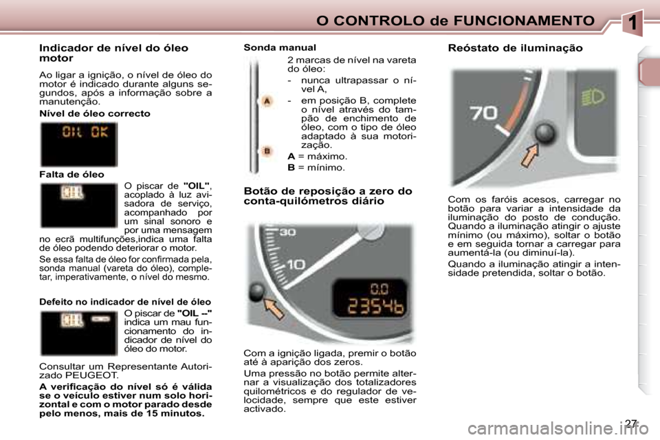 Peugeot 307 SW 2007.5  Manual do proprietário (in Portuguese) 27
O CONTROLO de FUNCIONAMENTO Com  os  faróis  acesos,  carregar  no  
botão  para  variar  a  intensidade  da 
iluminação  do  posto  de  condução. 
Quando a iluminação atingir o ajuste 
�m�