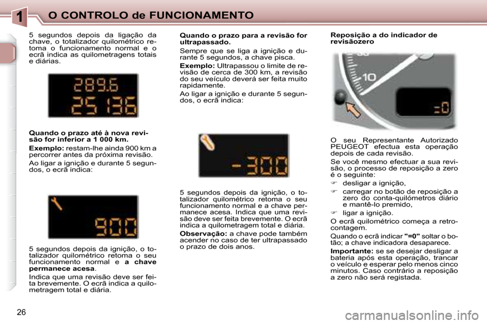 Peugeot 307 SW 2007.5  Manual do proprietário (in Portuguese) 26
O CONTROLO de FUNCIONAMENTO
 5  segundos  depois  da  ligação  da  
chave,  o  totalizador  quilométrico  re-
toma  o  funcionamento  normal  e  o 
ecrã  indica  as  quilometragens  totais 
e d