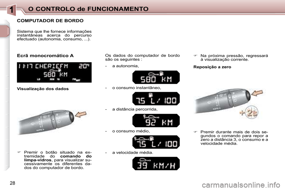 Peugeot 307 SW 2007.5  Manual do proprietário (in Portuguese) 28
O CONTROLO de FUNCIONAMENTO
      COMPUTADOR DE BORDO 
   
� � �  � � �P�r�e�m�i�r�  �o�  �b�o�t�ã�o�  �s�i�t�u�a�d�o�  �n�a�  �e�x�-
tremidade  do    comando  do 
limpa-vidros  , para visualiz