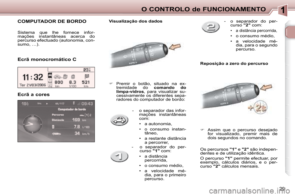Peugeot 307 SW 2007.5  Manual do proprietário (in Portuguese) 29
O CONTROLO de FUNCIONAMENTO
      -    o separador das infor-mações  instantâneas  
com: 
  