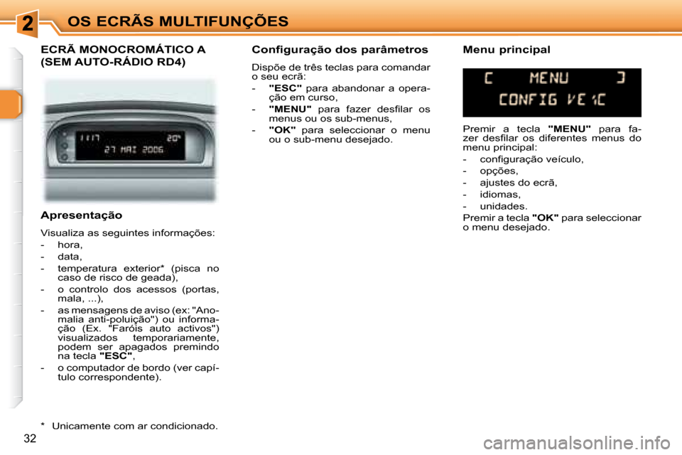 Peugeot 307 SW 2007.5  Manual do proprietário (in Portuguese) 32
OS ECRÃS MULTIFUNÇÕES
     Apresentação  
 Visualiza as seguintes informações:  
   -   hora, 
  -   data, 
� � �-� �  �t�e�m�p�e�r�a�t�u�r�a�  �e�x�t�e�r�i�o�r� �*� �  �(�p�i�s�c�a�  �n�o� 