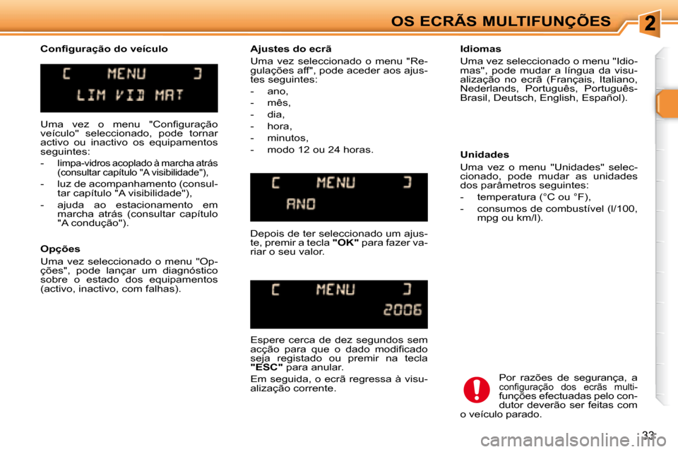 Peugeot 307 SW 2007.5  Manual do proprietário (in Portuguese) 33
OS ECRÃS MULTIFUNÇÕES
� �U�m�a�  �v�e�z�  �o�  �m�e�n�u�  �"�C�o�n�i� �g�u�r�a�ç�ã�o�  
veículo"  seleccionado,  pode  tornar 
activo  ou  inactivo  os  equipamentos 
seguintes:  
   -   l
im