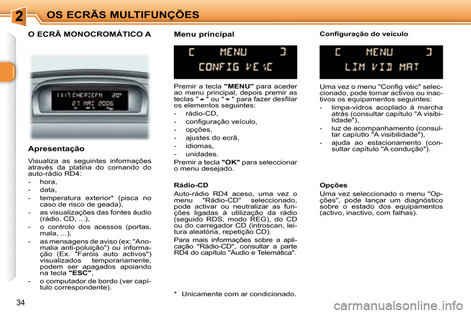 Peugeot 307 SW 2007.5  Manual do proprietário (in Portuguese) 34
OS ECRÃS MULTIFUNÇÕES
    O ECRÃ MONOCROMÁTICO A  
 Premir  a  tecla   "MENU"   para  aceder 
ao  menu  principal,  depois  premir  as  
teclas "  � " ou "  �� �"� �p�a�r�a� �f�a�z�e�r� 