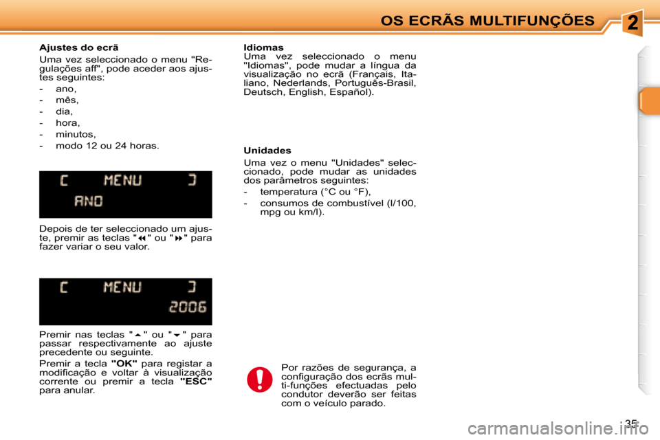 Peugeot 307 SW 2007.5  Manual do proprietário (in Portuguese) 35
OS ECRÃS MULTIFUNÇÕES
     Ajustes do ecrã  
 Uma  vez  seleccionado  o  menu    "Re- 
gulações aff", pode aceder aos ajus-
tes seguintes:  
   -   ano, 
  -   mês, 
  -   dia, 
  -   hora, 