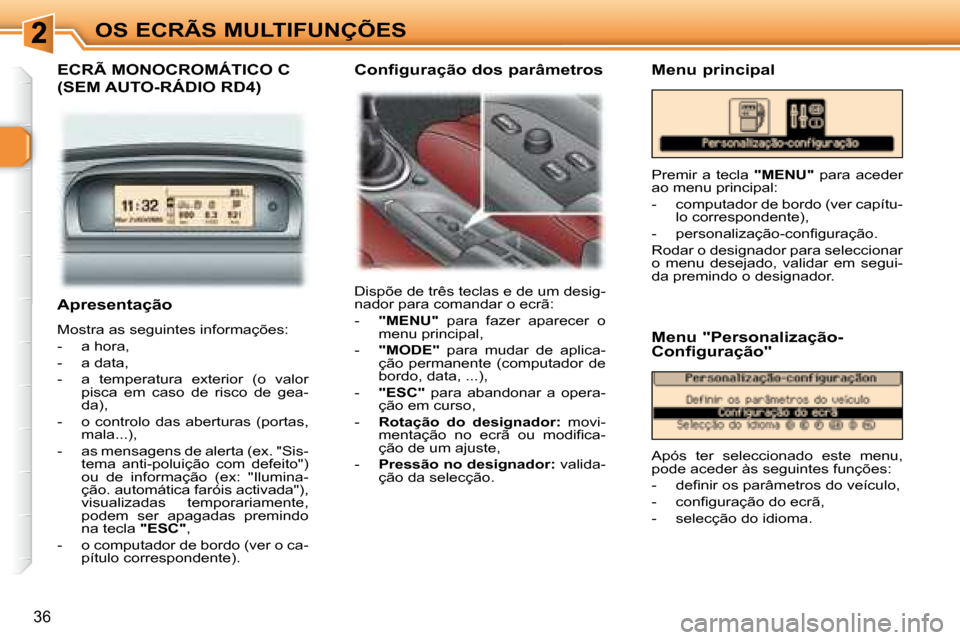 Peugeot 307 SW 2007.5  Manual do proprietário (in Portuguese) 36
OS ECRÃS MULTIFUNÇÕES
     Apresentação  
 Mostra as seguintes informações:  
   -   a hora, 
  -   a data, 
� � �-� �  �a�  �t�e�m�p�e�r�a�t�u�r�a�  �e�x�t�e�r�i�o�r�  �(�o�  �v�a�l�o�r�  p