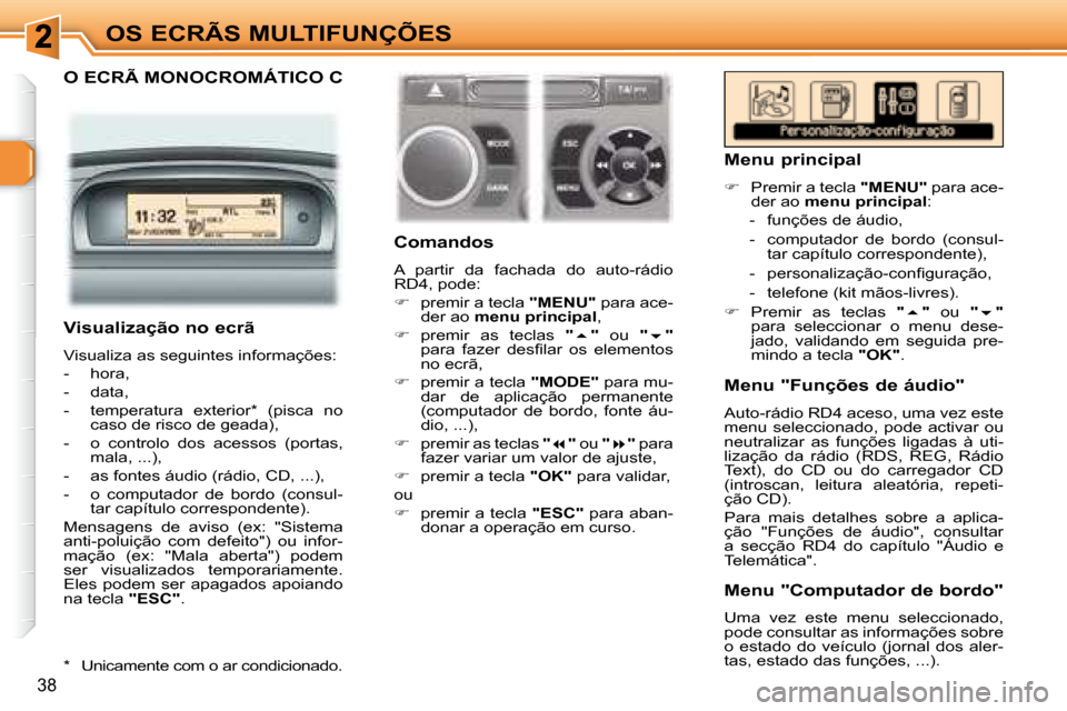 Peugeot 307 SW 2007.5  Manual do proprietário (in Portuguese) 38
OS ECRÃS MULTIFUNÇÕES
    O ECRÃ MONOCROMÁTICO C  
     Comandos  
 A  partir  da  fachada  do  auto-rádio  
RD4, pode:  
   
�    premir a tecla   "MENU"  para ace-
der ao   menu principa