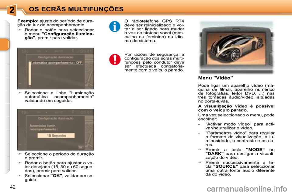 Peugeot 307 SW 2007.5  Manual do proprietário (in Portuguese) 42
OS ECRÃS MULTIFUNÇÕES   
  
     Menu "Vídéo"  
 Pode  ligar  um  aparelho  vídeo  (má- 
�q�u�i�n�a�  �d�e�  �i� �l�m�a�r�,�  �a�p�a�r�e�l�h�o�  �n�u�m�é�r�i�c�o� 
�d�e�  �f�o�t�o�g�r�a�i� 
