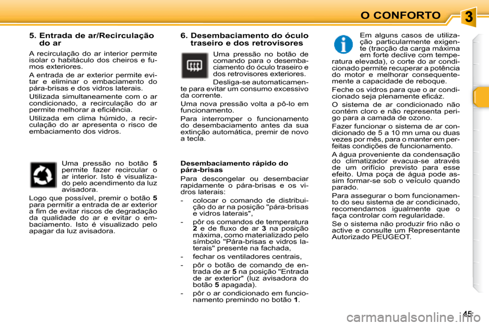 Peugeot 307 SW 2007.5  Manual do proprietário (in Portuguese) O CONFORTO
     6.  Desembaciamento do óculo traseiro e dos retrovisores 
 Uma  pressão  no  botão  de  
comando  para  o  desemba-
ciamento do óculo traseiro e 
�d�o�s� �r�e�t�r�o�v�i�s�o�r�e�s� 