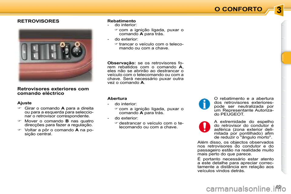 Peugeot 307 SW 2007.5  Manual do proprietário (in Portuguese) O CONFORTO
49
     Retrovisores exteriores com  
comando eléctrico   
     Ajuste  
   
�    Girar  o  comando    A   para  a  direita 
ou para a esquerda para seleccio- 
nar o retrovisor correspo