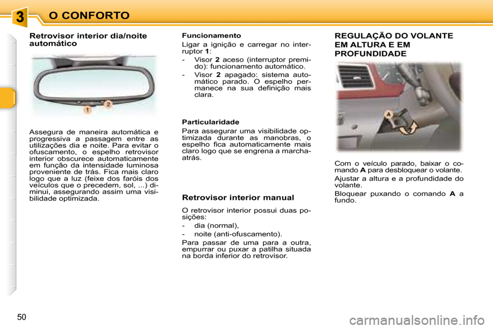 Peugeot 307 SW 2007.5  Manual do proprietário (in Portuguese) O CONFORTO
50
 Assegura  de  maneira  automática  e  
progressiva  a  passagem  entre  as 
utilizações  dia  e  noite.  Para  evitar  o 
ofuscamento,  o  espelho  retrovisor 
interior  obscurece  a
