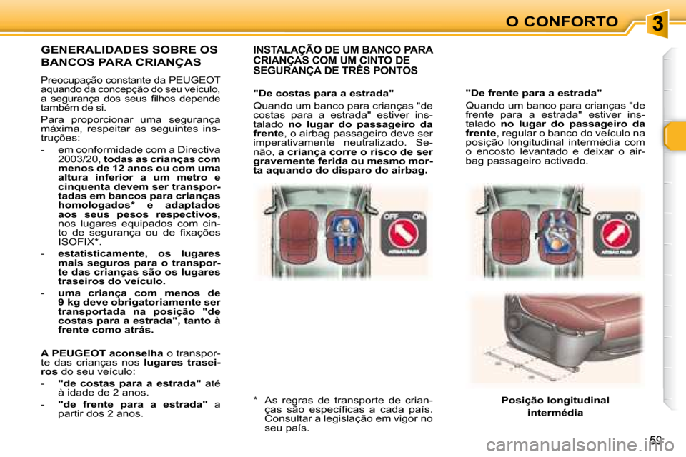 Peugeot 307 SW 2007.5  Manual do proprietário (in Portuguese) O CONFORTO
59
     "De frente para a estrada"  
 Quando um banco para crianças "de  
frente  para  a  estrada"  estiver  ins-
talado   no  lugar  do  passageiro  da 
frente  , regular o banco do veí