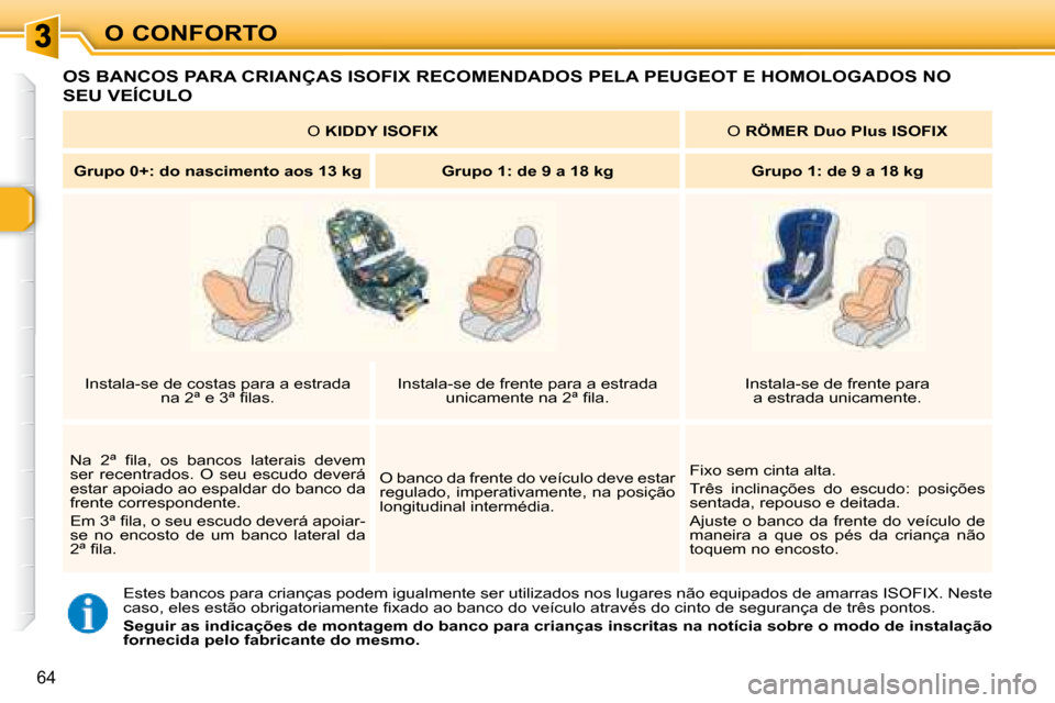 Peugeot 307 SW 2007.5  Manual do proprietário (in Portuguese) O CONFORTO
64
   OS BANCOS PARA CRIANÇAS ISOFIX RECOMENDADOS PELA PEUGEOT E HOMOLOGADOS NO 
SEU VEÍCULO 
 Estes bancos para crianças podem igualmente ser utilizados nos lugares não equipados de am