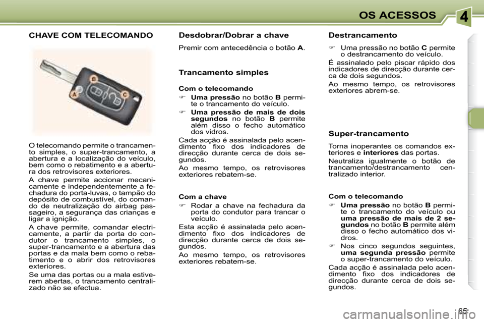 Peugeot 307 SW 2007.5  Manual do proprietário (in Portuguese) 65
OS ACESSOS
 O telecomando permite o trancamen- 
to  simples,  o  super-trancamento,  a 
abertura  e  a  localização  do  veículo, 
bem como o rebatimento e a abertu-
�r�a� �d�o�s� �r�e�t�r�o�v�i
