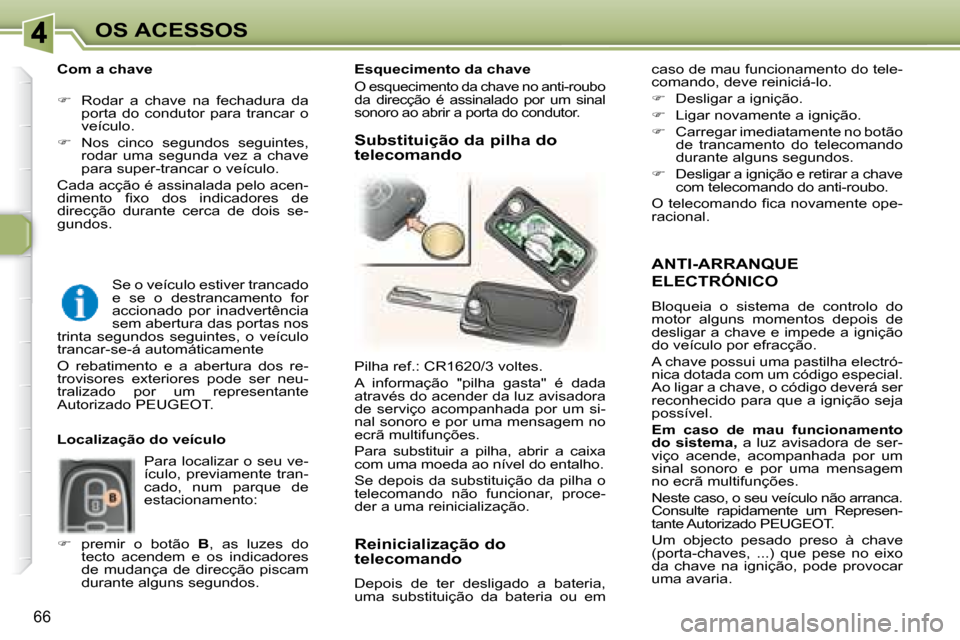 Peugeot 307 SW 2007.5  Manual do proprietário (in Portuguese) 66
OS ACESSOS
  ANTI-ARRANQUE 
ELECTRÓNICO 
 Bloqueia  o  sistema  de  controlo  do  
motor  alguns  momentos  depois  de 
desligar a chave e impede a ignição 
do veículo por efracção.  
 A chav