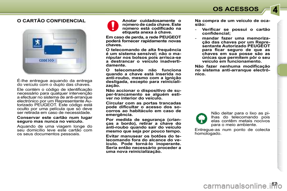 Peugeot 307 SW 2007.5  Manual do proprietário (in Portuguese) OS ACESSOS
  
Anotar  cuidadosamente  o  
número de cada chave. Este 
�n�ú�m�e�r�o�	 �e�s�t�á�	 �c�o�d�i�i�	�c�a�d�o�	 �n�a�	
etiqueta anexa à chave.    
  
Em caso de perda, a rede PEUGEOT 
poder