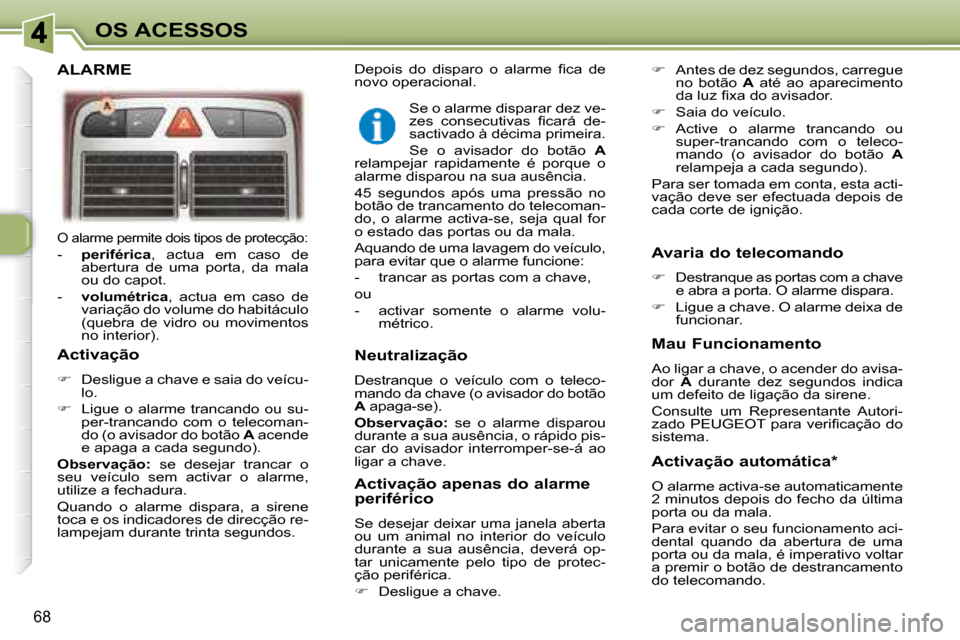 Peugeot 307 SW 2007.5  Manual do proprietário (in Portuguese) 68
OS ACESSOS
 O alarme permite dois tipos de protecção: 
   -    periférica  ,  actua  em  caso  de 
abertura  de  uma  porta,  da  mala  
ou do capot. 
  -     volumétrica  ,  actua  em  caso  d