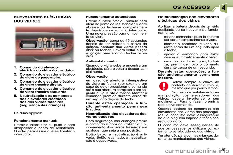 Peugeot 307 SW 2007.5  Manual do proprietário (in Portuguese) 69
OS ACESSOS
   
1.     Comando do elevador  
eléctrico do vidro do condutor.   
  
2.     Comando do elevador eléctrico 
do vidro do passageiro.    
  
3.     Comando do elevador eléctrico 
do vi