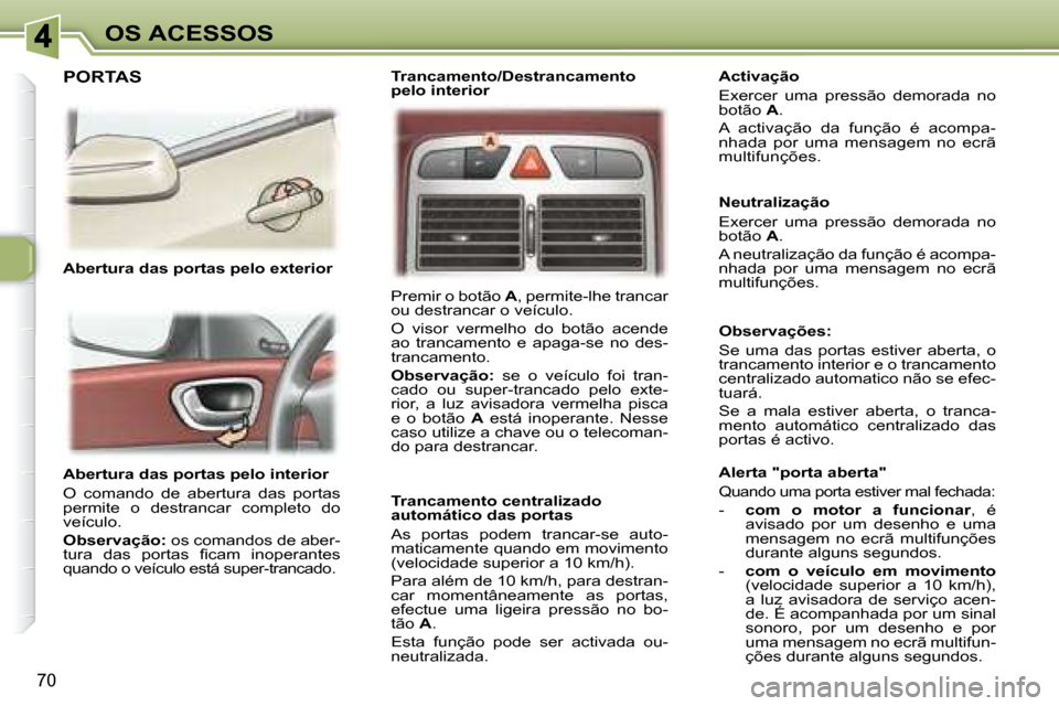 Peugeot 307 SW 2007.5  Manual do proprietário (in Portuguese) 70
OS ACESSOS
     Abertura das portas pelo interior  
 O  comando  de  abertura  das  portas  
permite  o  destrancar  completo  do 
veículo.  
  
Observação:   os comandos de aber-
�t�u�r�a�  �d�