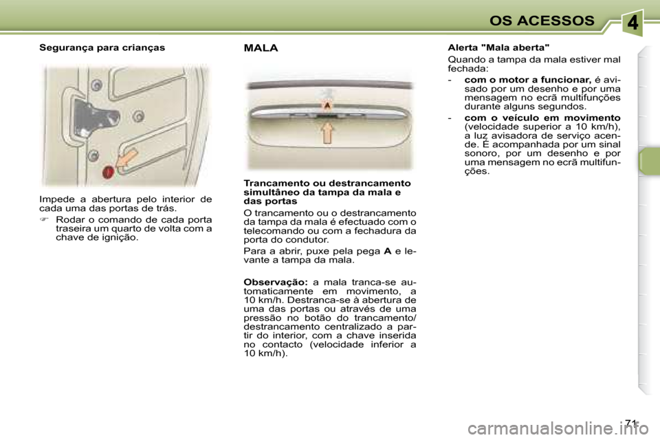 Peugeot 307 SW 2007.5  Manual do proprietário (in Portuguese) 71
OS ACESSOS
 Impede  a  abertura  pelo  interior  de  
cada uma das portas de trás.  
   
�    Rodar  o  comando  de  cada  porta 
traseira um quarto de volta com a  
chave de ignição.    
   
