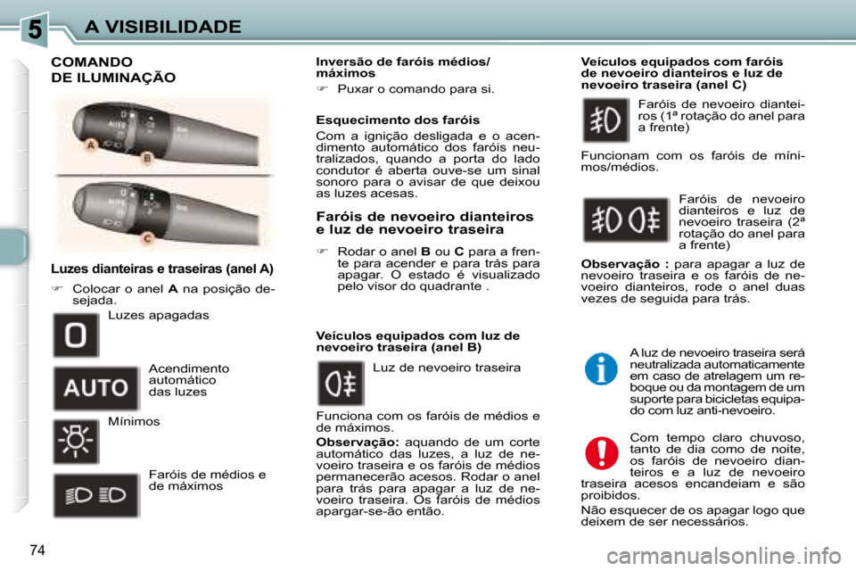 Peugeot 307 SW 2007.5  Manual do proprietário (in Portuguese) 74
A VISIBILIDADE
     Luzes dianteiras e traseiras (anel A) 
   
�         Colocar  o  anel    A   na  posição  de-
sejada.       Inversão de faróis médios/ 
máximos  
   
� � �  �P�u�x�a