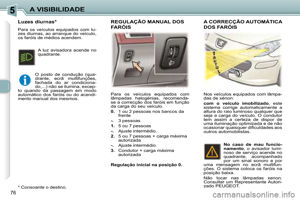 Peugeot 307 SW 2007.5  Manual do proprietário (in Portuguese) 76
A VISIBILIDADE Para  os  veículos  equipados  com  
lâmpadas  halogénias,  recomenda-
se a correcção dos faróis em função 
da carga do seu veículo.  
  
0.   1 ou 2 pessoas nos bancos da  