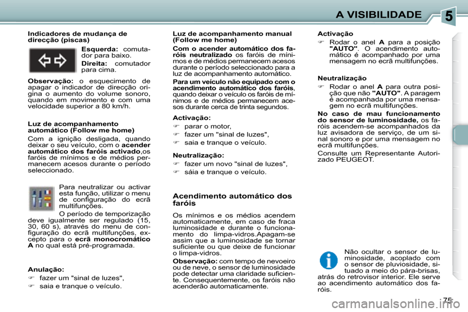 Peugeot 307 SW 2007.5  Manual do proprietário (in Portuguese) 75
A VISIBILIDADE
     Acendimento automático dos  
faróis  
 Os  mínimos  e  os  médios  acendem  
automaticamente,  em  caso  de  fraca 
luminosidade  e  durante  o  funciona-
mento  do  limpa-v