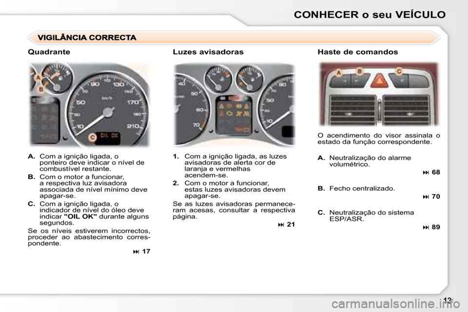 Peugeot 307 SW 2007.5  Manual do proprietário (in Portuguese) CONHECER o seu VEÍCULO
   
A.    Com a ignição ligada, o 
ponteiro deve indicar o nível de  
combustível restante. 
  
B.    Com o motor a funcionar, 
a respectiva luz avisadora 
associada de ní
