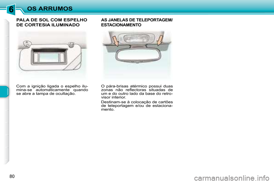 Peugeot 307 SW 2007.5  Manual do proprietário (in Portuguese) 80
OS ARRUMOS
 Com  a  ignição  ligada  o  espelho  ilu- 
mina-se  automaticamente  quando 
se abre a tampa de ocultação.    O  pára-brisas  atérmico  possui  duas 
�z�o�n�a�s�  �n�ã�o�  �r�e�