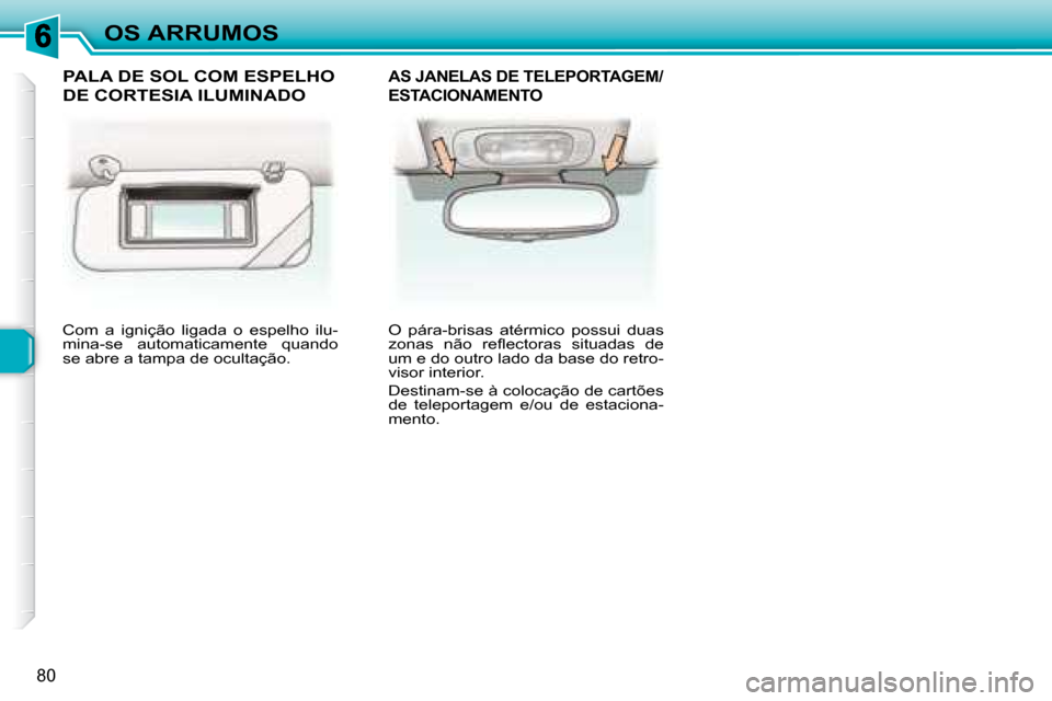 Peugeot 307 SW 2007.5  Manual do proprietário (in Portuguese) 80
OS ARRUMOS
 Com  a  ignição  ligada  o  espelho  ilu- 
mina-se  automaticamente  quando 
se abre a tampa de ocultação.    O  pára-brisas  atérmico  possui  duas 
�z�o�n�a�s�  �n�ã�o�  �r�e��