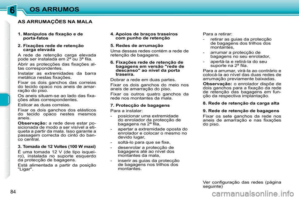 Peugeot 307 SW 2007.5  Manual do proprietário (in Portuguese) 84
OS ARRUMOS
    AS ARRUMAÇÕES NA MALA  
     4.  Apoios de braços traseiros com punho de retenção   
     5. Redes de arrumação  
 Uma dessas redes contém a rede de  
retenção de bagagens.