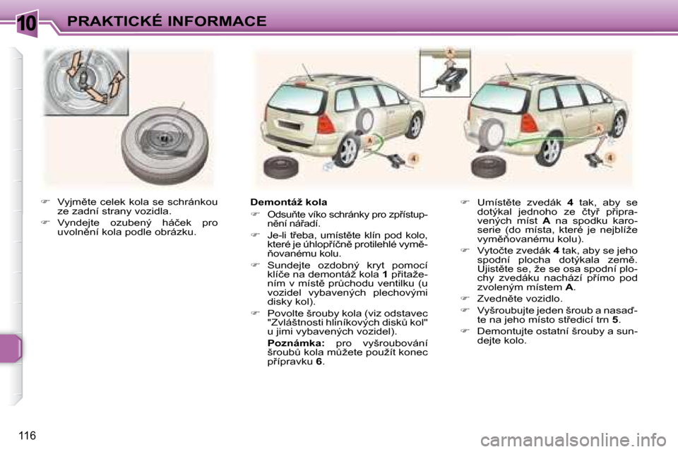 Peugeot 307 SW 2007.5  Návod k obsluze (in Czech) 10
116
�P�R�A�K�T�I�C�K�É�	�I�N�F�O�R�M�A�C�E
  
� � �  �V�y�j�m)�t�e� �c�e�l�e�k� �k�o�l�a� �s�e� �s�c�h�r�á�n�k�o�u� 
�z�e� �z�a�d�n�í� �s�t�r�a�n�y� �v�o�z�i�d�l�a�.� 
  
� � �  �V�y�n�d�