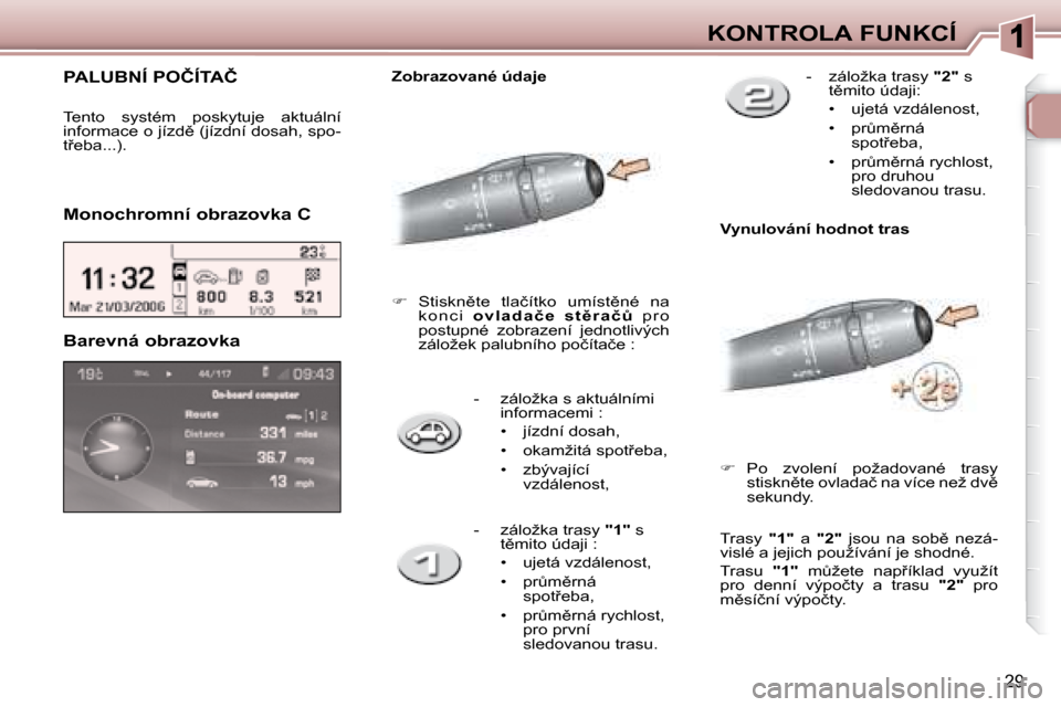 Peugeot 307 SW 2007.5  Návod k obsluze (in Czech) 29
�K�O�N�T�R�O�L�A�	�F�U�N�K�C�Í
� � � �-� �  �z�á�l�o�ž�k�a� �s� �a�k�t�u�á�l�n�í�m�i�  �i�n�f�o�r�m�a�c�e�m�i� �:� 
� � � �•� �  �j�í�z�d�n�í� �d�o�s�a�h�,� 
� � �•� �  �o�k�a�m�ž�i�t�