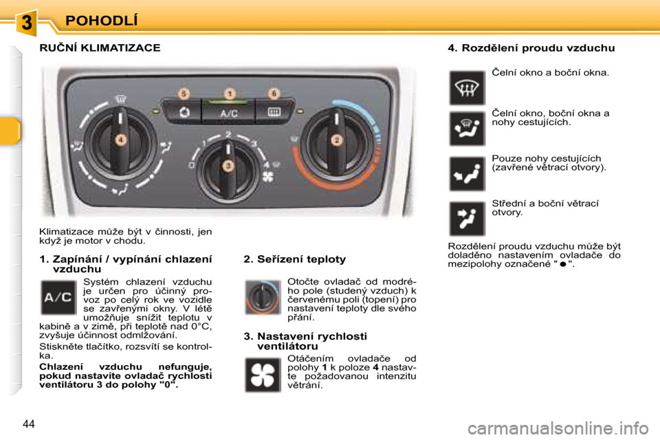 Peugeot 307 SW 2007.5  Návod k obsluze (in Czech) �P�O�H�O�D�L�Í
�4�4
� �K�l�i�m�a�t�i�z�a�c�e�  �mA�ž�e�  �b�ý�t�  �v�  �č�i�n�n�o�s�t�i�,�  �j�e�n�  
�k�d�y�ž� �j�e� �m�o�t�o�r� �v� �c�h�o�d�u�.� � �	�	�	�2�.�	�S�e9�í�z�e�n�í�	�t�e�p�l�o�t