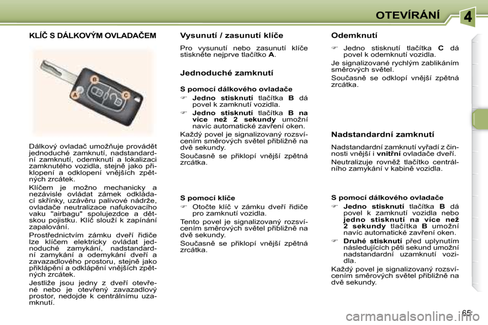 Peugeot 307 SW 2007.5  Návod k obsluze (in Czech) 65
�O�T�E�V�Í�R�Á�N�Í
� �D�á�l�k�o�v�ý�  �o�v�l�a�d�a�č�  �u�m�o�ž3�u�j�e�  �p�r�o�v�á�d)�t�  
�j�e�d�n�o�d�u�c�h�é�  �z�a�m�k�n�u�t�í�,�  �n�a�d�s�t�a�n�d�a�r�d�-
�n�í�  �z�a�m�k�n�u�t�