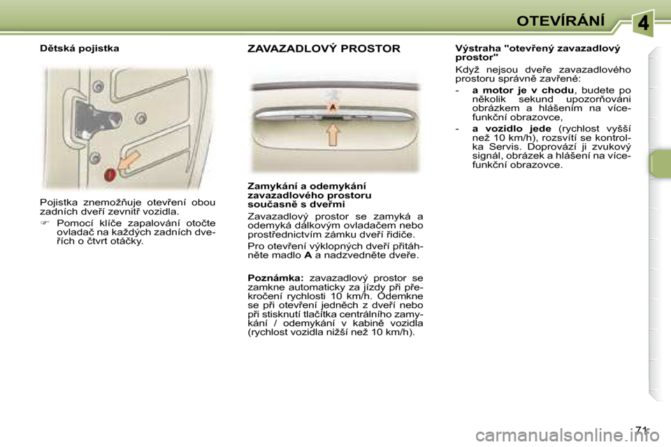 Peugeot 307 SW 2007.5  Návod k obsluze (in Czech) 71
�O�T�E�V�Í�R�Á�N�Í
� �P�o�j�i�s�t�k�a�  �z�n�e�m�o�ž3�u�j�e�  �o�t�e�v9�e�n�í�  �o�b�o�u�  
�z�a�d�n�í�c�h� �d�v�e9�í� �z�e�v�n�i�t9� �v�o�z�i�d�l�a�.�  
   
� � �  �P�o�m�o�c�í�  �k