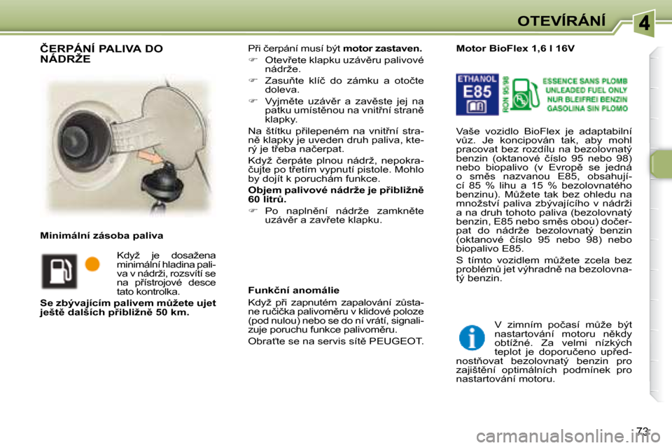 Peugeot 307 SW 2007.5  Návod k obsluze (in Czech) 73
�O�T�E�V�Í�R�Á�N�Í
� �P9�i� �č�e�r�p�á�n�í� �m�u�s�í� �b�ý�t� �  �m�o�t�o�r�	�z�a�s�t�a�v�e�n�.  
   
� � �  �O�t�e�v9�e�t�e� �k�l�a�p�k�u� �u�z�á�v)�r�u� �p�a�l�i�v�o�v�é� 
�n�á�d