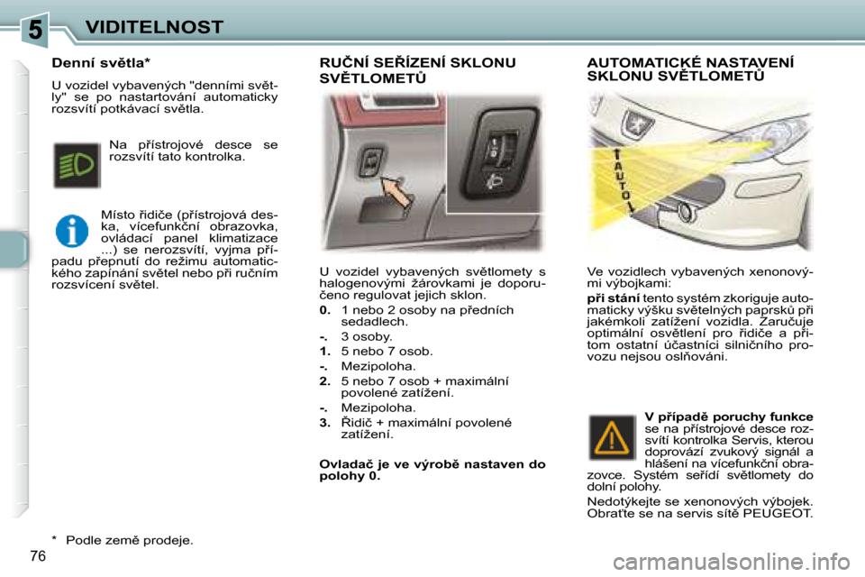 Peugeot 307 SW 2007.5  Návod k obsluze (in Czech) 76
�V�I�D�I�T�E�L�N�O�S�T� �U�  �v�o�z�i�d�e�l�  �v�y�b�a�v�e�n�ý�c�h�  �s�v)�t�l�o�m�e�t�y�  �s�  
�h�a�l�o�g�e�n�o�v�ý�m�i�  �ž�á�r�o�v�k�a�m�i�  �j�e�  �d�o�p�o�r�u�-
�č�e�n�o� �r�e�g�u�l�o�v